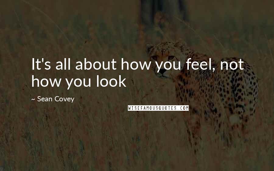 Sean Covey Quotes: It's all about how you feel, not how you look