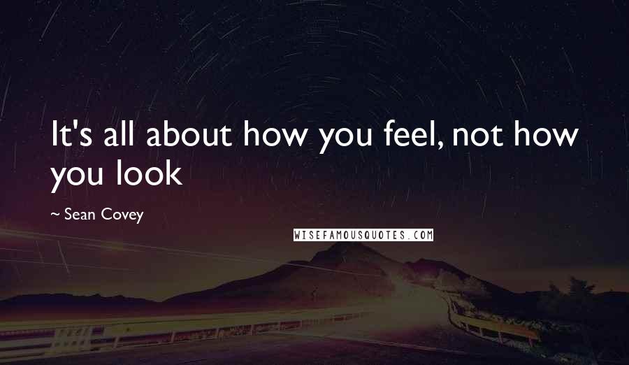 Sean Covey Quotes: It's all about how you feel, not how you look