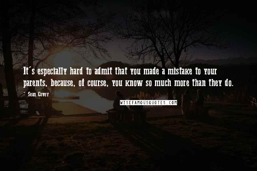 Sean Covey Quotes: It's especially hard to admit that you made a mistake to your parents, because, of course, you know so much more than they do.