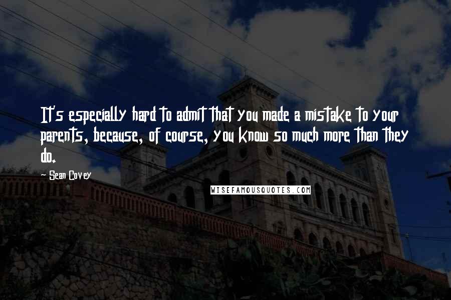 Sean Covey Quotes: It's especially hard to admit that you made a mistake to your parents, because, of course, you know so much more than they do.