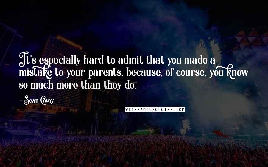 Sean Covey Quotes: It's especially hard to admit that you made a mistake to your parents, because, of course, you know so much more than they do.