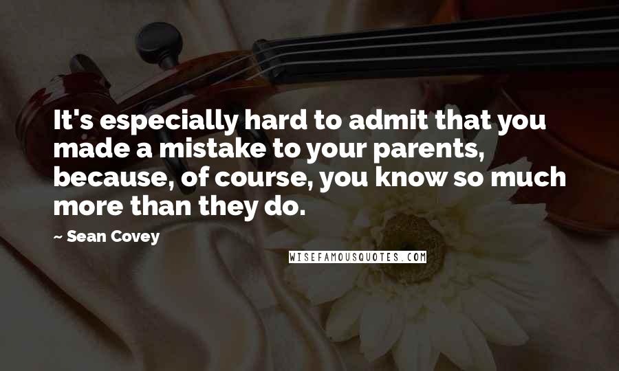 Sean Covey Quotes: It's especially hard to admit that you made a mistake to your parents, because, of course, you know so much more than they do.