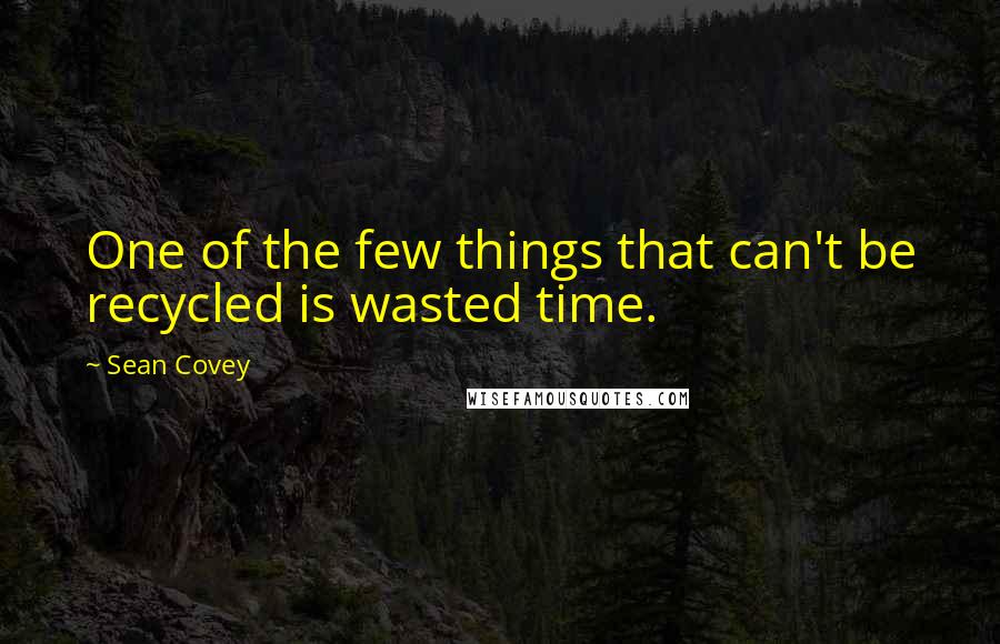 Sean Covey Quotes: One of the few things that can't be recycled is wasted time.