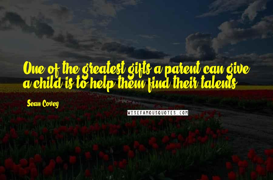 Sean Covey Quotes: One of the greatest gifts a parent can give a child is to help them find their talents.