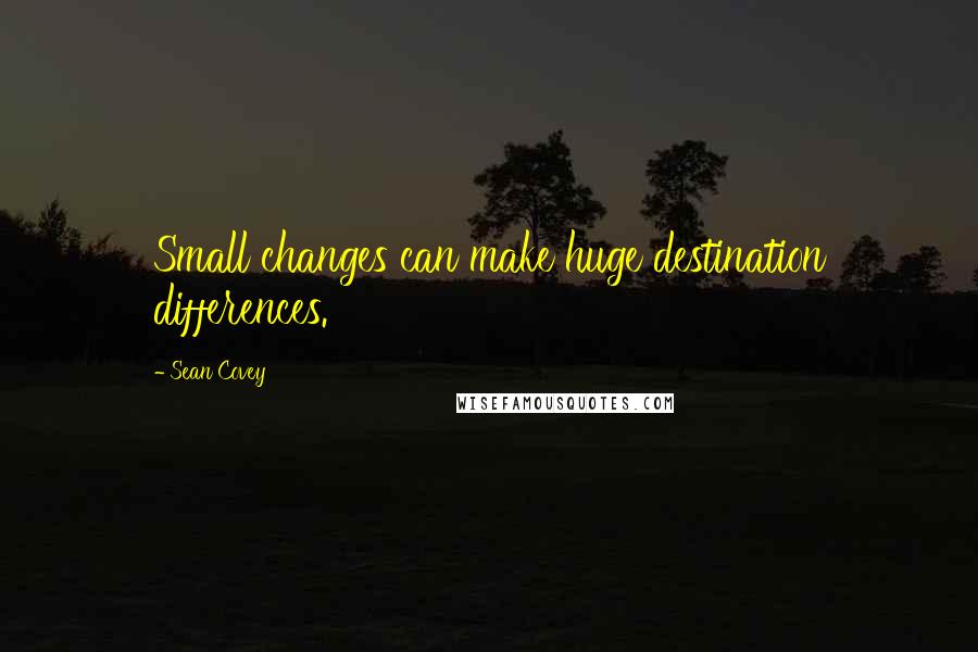 Sean Covey Quotes: Small changes can make huge destination differences.