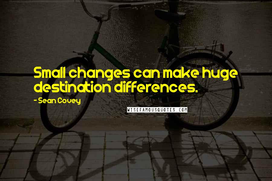 Sean Covey Quotes: Small changes can make huge destination differences.