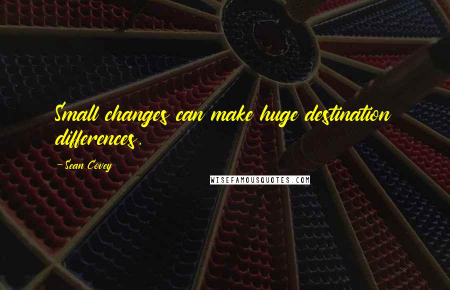 Sean Covey Quotes: Small changes can make huge destination differences.