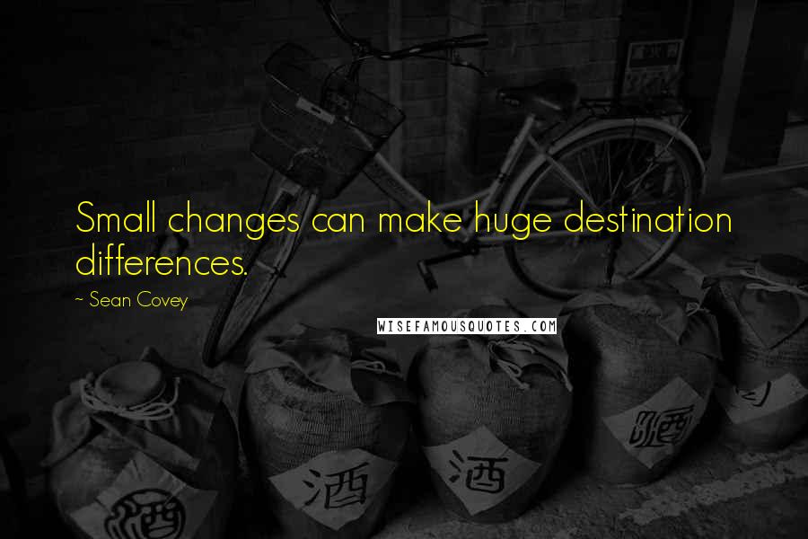 Sean Covey Quotes: Small changes can make huge destination differences.