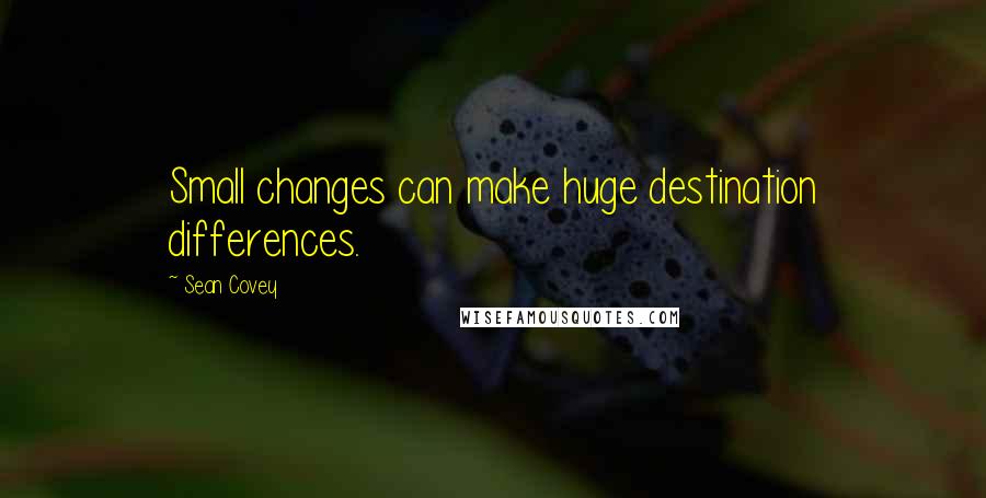 Sean Covey Quotes: Small changes can make huge destination differences.