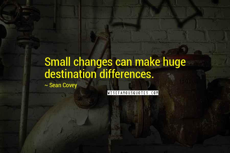 Sean Covey Quotes: Small changes can make huge destination differences.