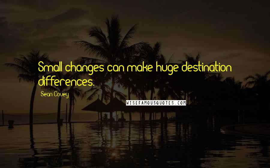 Sean Covey Quotes: Small changes can make huge destination differences.