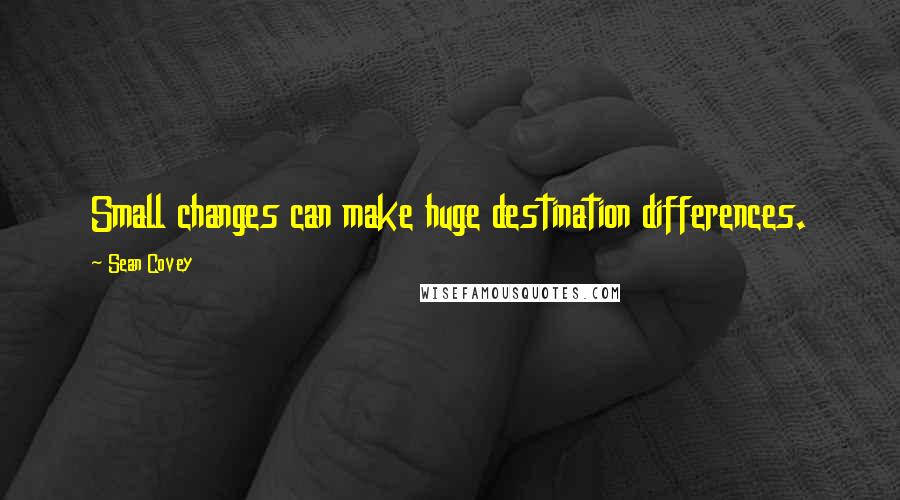 Sean Covey Quotes: Small changes can make huge destination differences.