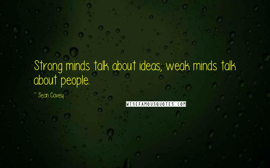 Sean Covey Quotes: Strong minds talk about ideas; weak minds talk about people.