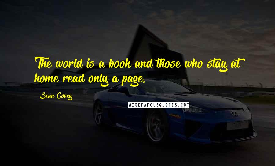 Sean Covey Quotes: The world is a book and those who stay at home read only a page.