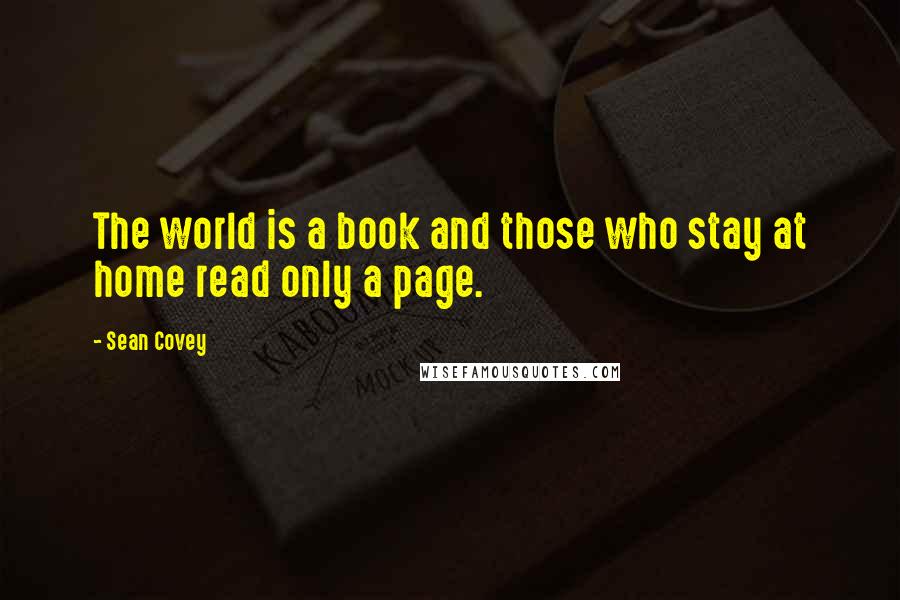 Sean Covey Quotes: The world is a book and those who stay at home read only a page.