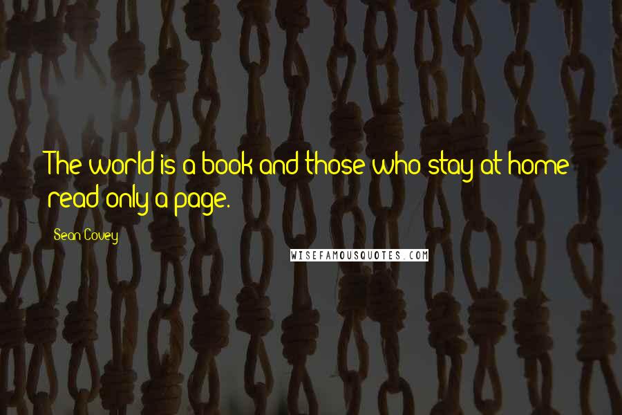 Sean Covey Quotes: The world is a book and those who stay at home read only a page.