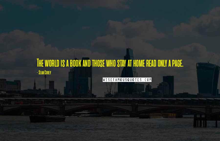 Sean Covey Quotes: The world is a book and those who stay at home read only a page.