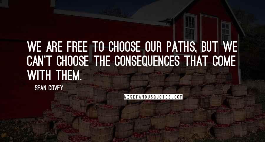 Sean Covey Quotes: We are free to choose our paths, but we can't choose the consequences that come with them.