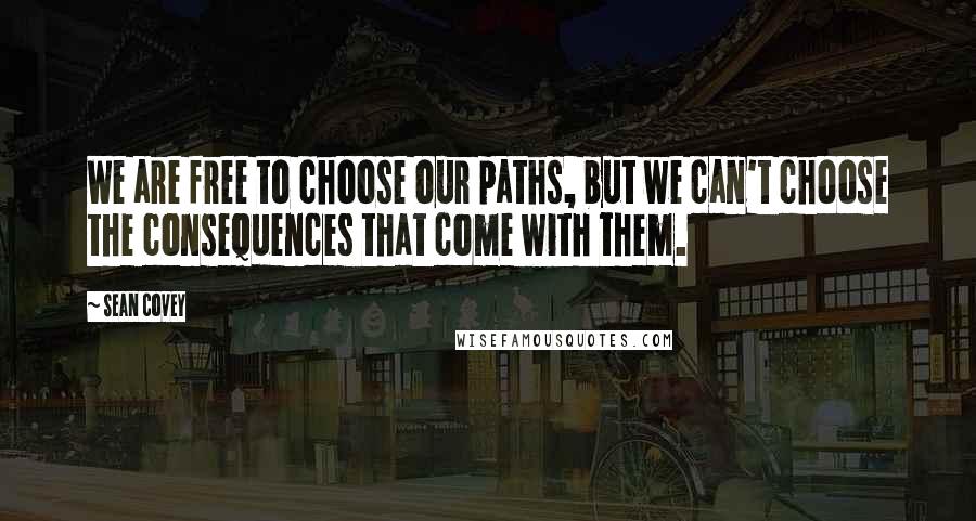 Sean Covey Quotes: We are free to choose our paths, but we can't choose the consequences that come with them.