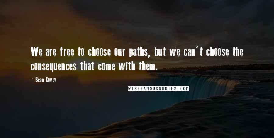 Sean Covey Quotes: We are free to choose our paths, but we can't choose the consequences that come with them.