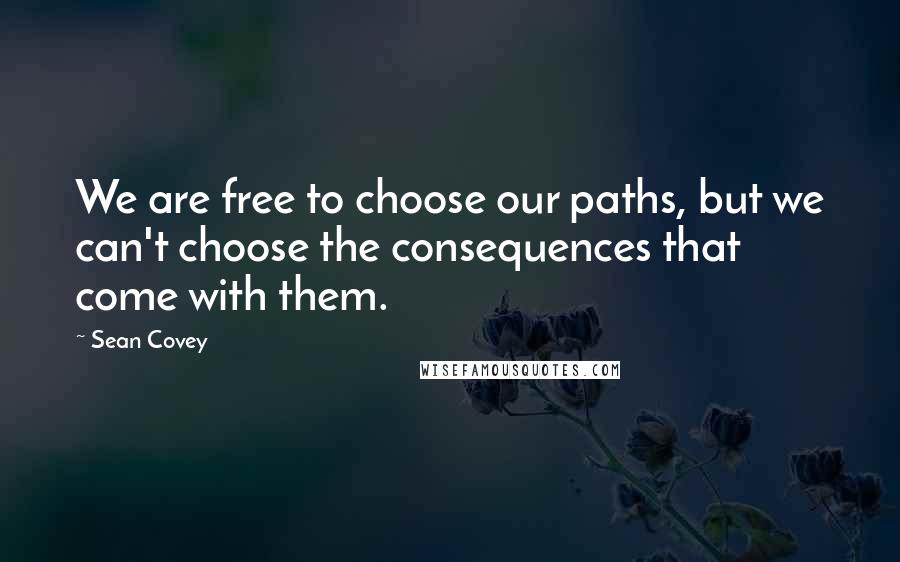 Sean Covey Quotes: We are free to choose our paths, but we can't choose the consequences that come with them.