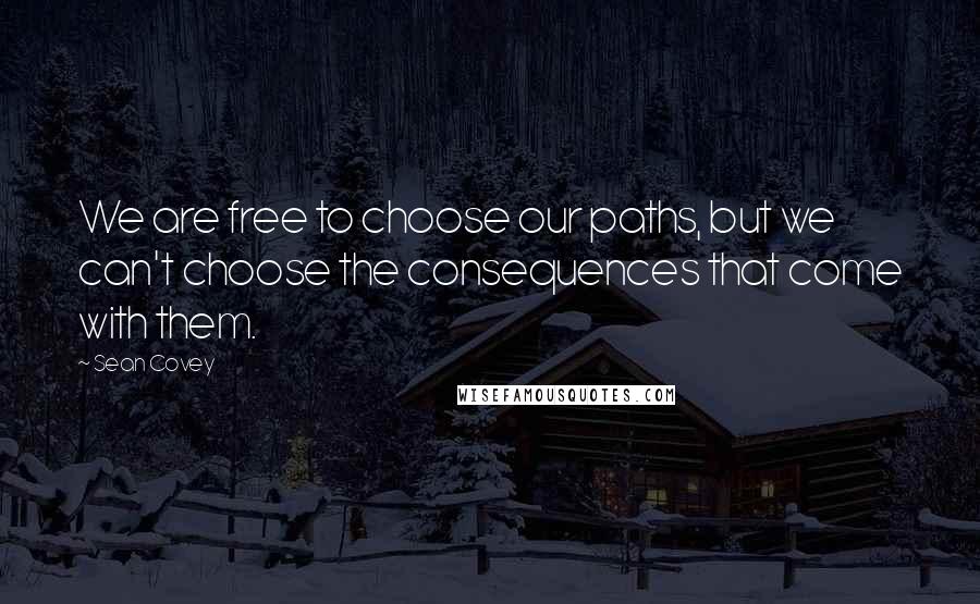 Sean Covey Quotes: We are free to choose our paths, but we can't choose the consequences that come with them.