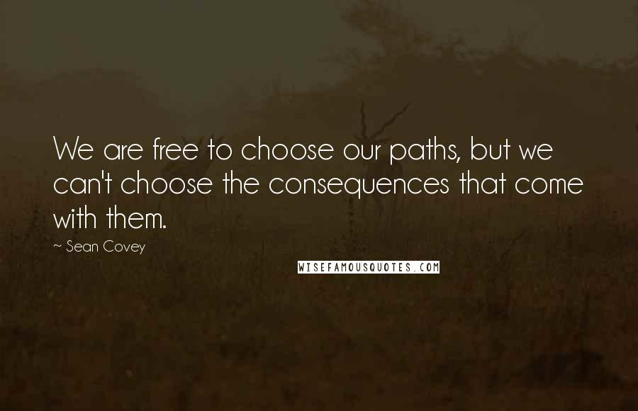 Sean Covey Quotes: We are free to choose our paths, but we can't choose the consequences that come with them.