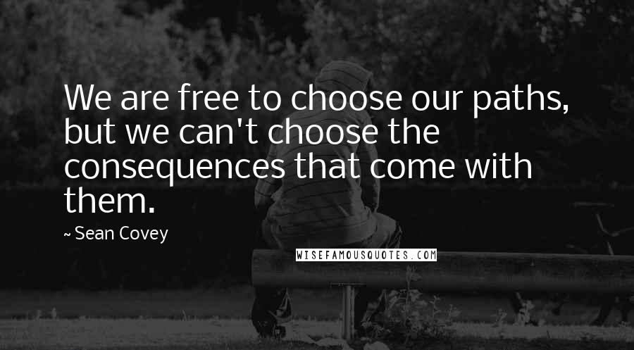 Sean Covey Quotes: We are free to choose our paths, but we can't choose the consequences that come with them.