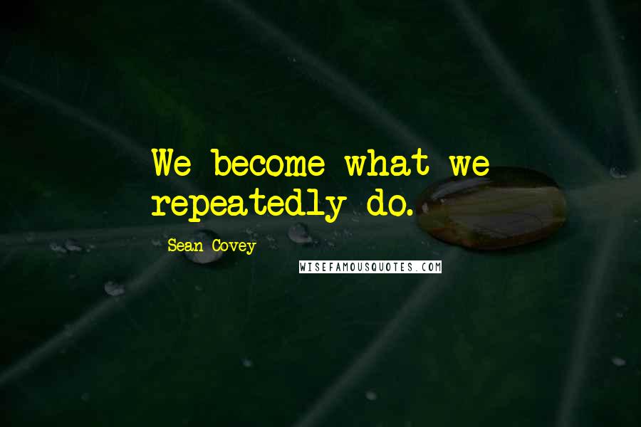 Sean Covey Quotes: We become what we repeatedly do.