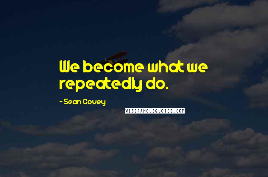 Sean Covey Quotes: We become what we repeatedly do.