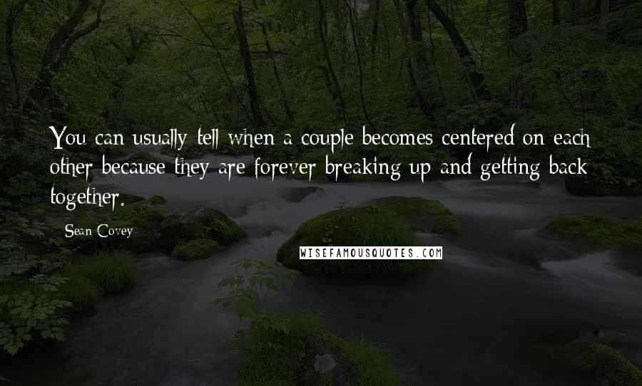 Sean Covey Quotes: You can usually tell when a couple becomes centered on each other because they are forever breaking up and getting back together.