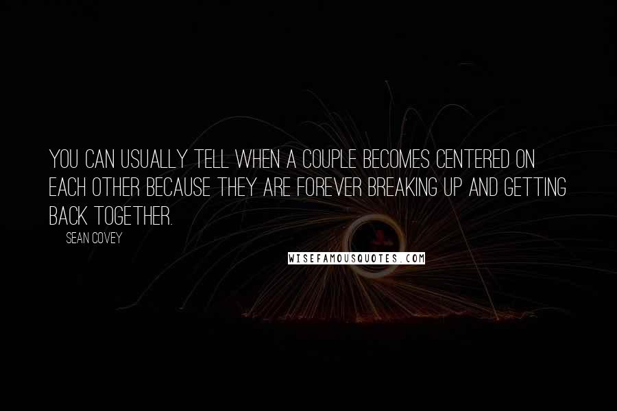 Sean Covey Quotes: You can usually tell when a couple becomes centered on each other because they are forever breaking up and getting back together.