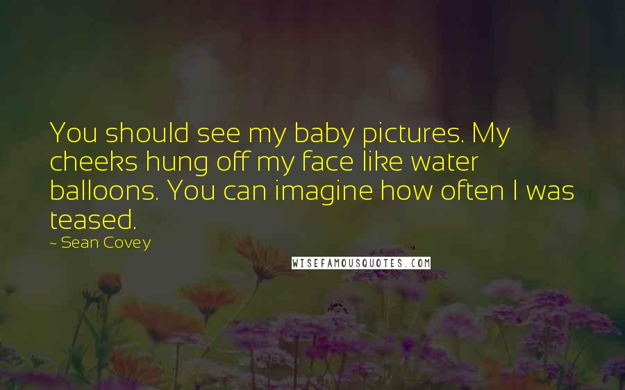 Sean Covey Quotes: You should see my baby pictures. My cheeks hung off my face like water balloons. You can imagine how often I was teased.