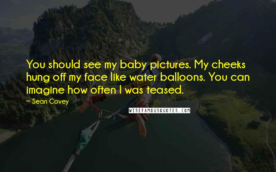 Sean Covey Quotes: You should see my baby pictures. My cheeks hung off my face like water balloons. You can imagine how often I was teased.