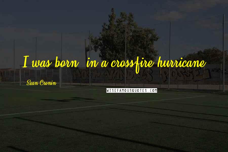 Sean Cronin Quotes: I was born, in a crossfire hurricane