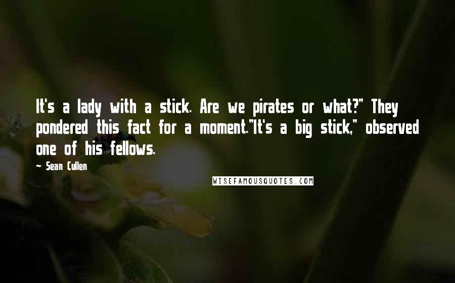 Sean Cullen Quotes: It's a lady with a stick. Are we pirates or what?" They pondered this fact for a moment."It's a big stick," observed one of his fellows.