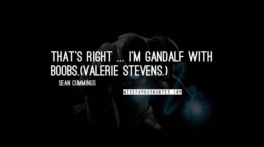 Sean Cummings Quotes: That's right ... I'm Gandalf with boobs.(Valerie Stevens.)