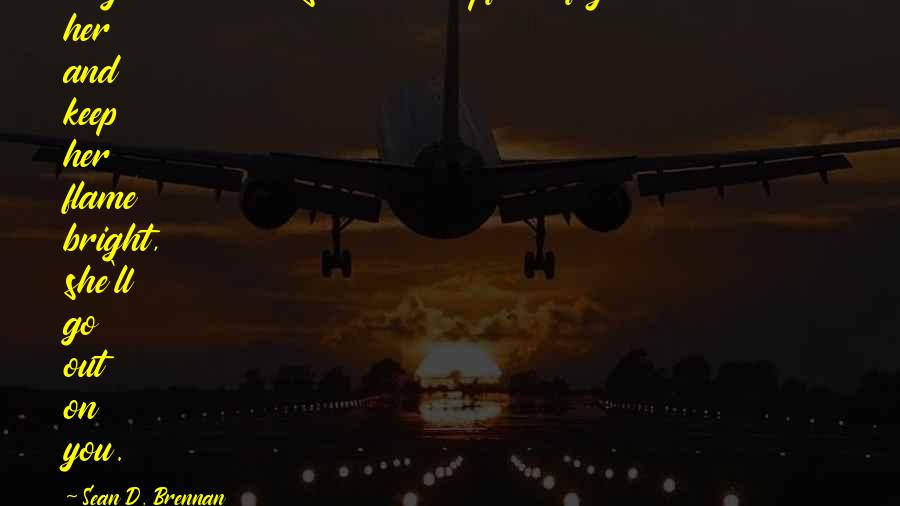 Sean D. Brennan Quotes: A good woman is like a campfire; if you don't tend to her and keep her flame bright, she'll go out on you.