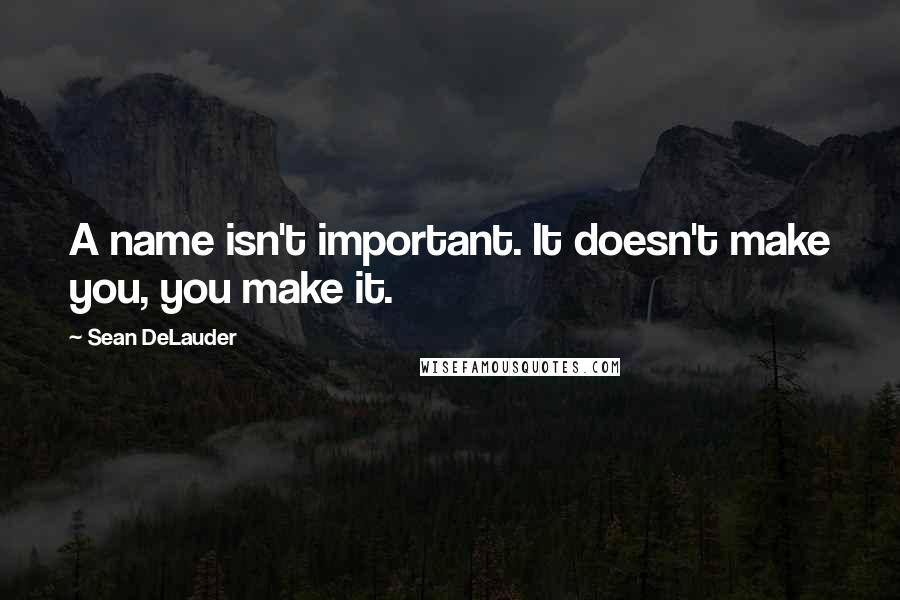 Sean DeLauder Quotes: A name isn't important. It doesn't make you, you make it.