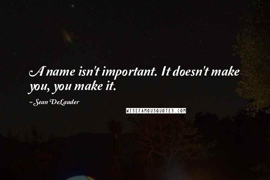 Sean DeLauder Quotes: A name isn't important. It doesn't make you, you make it.