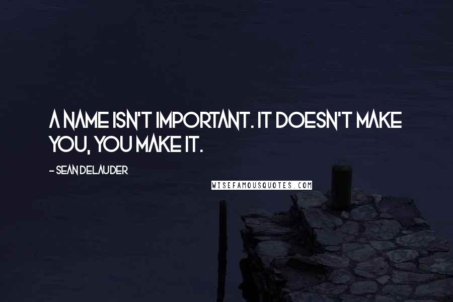 Sean DeLauder Quotes: A name isn't important. It doesn't make you, you make it.