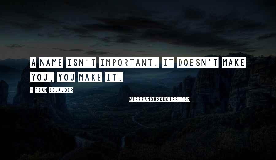 Sean DeLauder Quotes: A name isn't important. It doesn't make you, you make it.