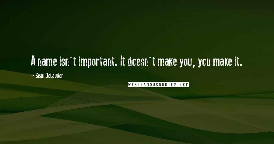 Sean DeLauder Quotes: A name isn't important. It doesn't make you, you make it.