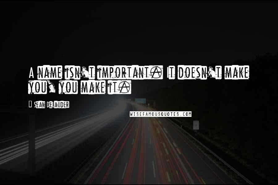 Sean DeLauder Quotes: A name isn't important. It doesn't make you, you make it.