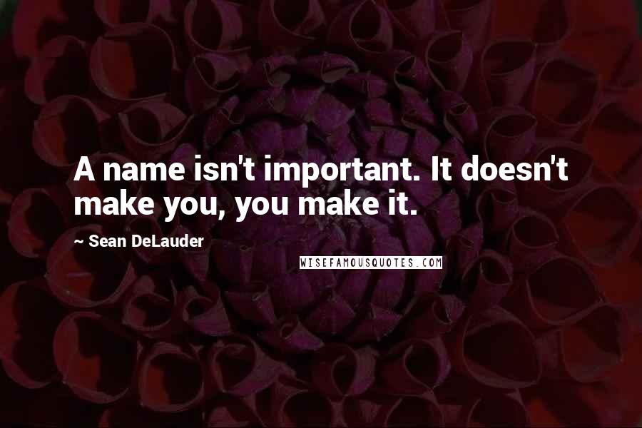 Sean DeLauder Quotes: A name isn't important. It doesn't make you, you make it.