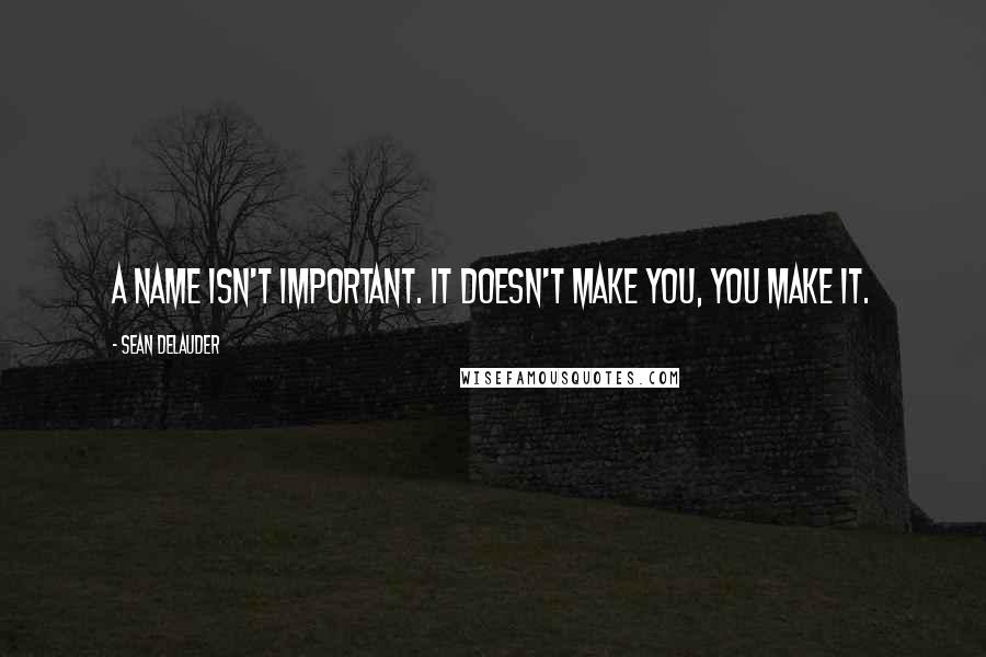 Sean DeLauder Quotes: A name isn't important. It doesn't make you, you make it.