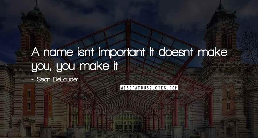 Sean DeLauder Quotes: A name isn't important. It doesn't make you, you make it.