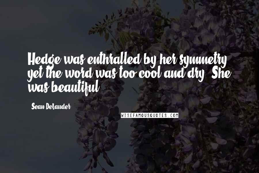 Sean DeLauder Quotes: Hedge was enthralled by her symmetry, yet the word was too cool and dry. She was beautiful.