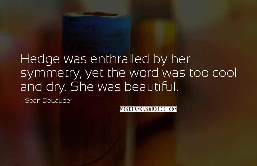 Sean DeLauder Quotes: Hedge was enthralled by her symmetry, yet the word was too cool and dry. She was beautiful.