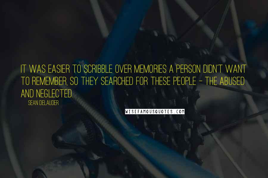 Sean DeLauder Quotes: It was easier to scribble over memories a person didn't want to remember, so they searched for these people - the abused and neglected.
